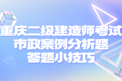 重庆二级建造师考试市政案例分析题答题小技巧