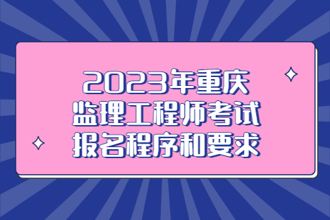 2023年重庆监理工程师职业资格考试报名程序和要求