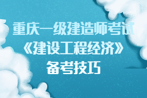 重庆一级建造师考试《建设工程经济》备考技巧