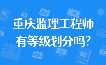 重庆监理工程师有等级划分吗