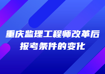 重庆监理工程师近年改革后报考条件的变化