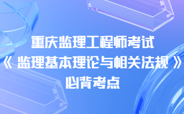 重庆监理工程师考试《监理基本理论与相关法规》必背考点