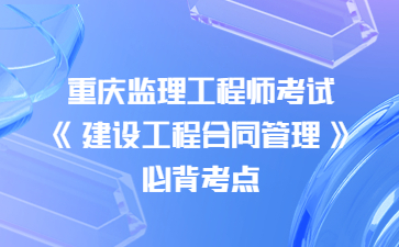 重庆监理工程师考试《建设工程合同管理》必背考点