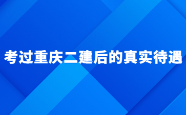 考过重庆二建后的真实待遇