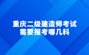 重庆二级建造师考试需要报考哪几科