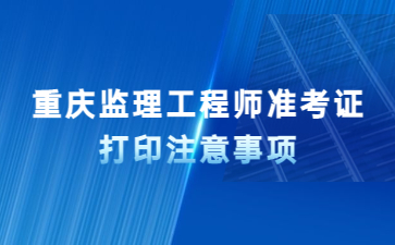 重庆监理工程师准考证打印注意事项