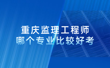 重庆监理工程师哪个专业比较好考