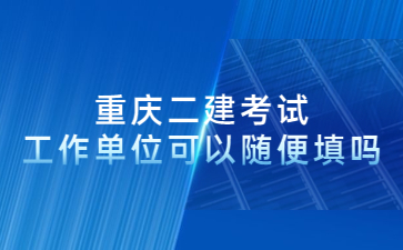 重庆二建考试单位可以随便填吗