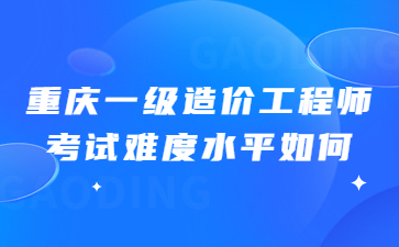 重庆一级造价工程师考试难度水平如何