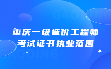 重庆一级造价工程师考试证书执业范围