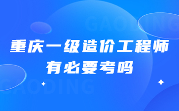 重庆一级造价工程师有必要考吗