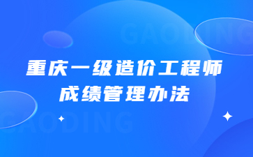 重庆一级造价工程师成绩管理办法