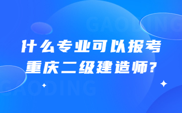 什么专业可以报考重庆二级建造师