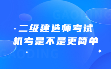 二级建造师考试机考是不是更简单