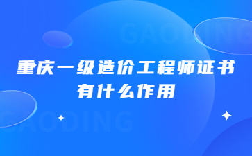 重庆一级造价工程师证书有什么作用