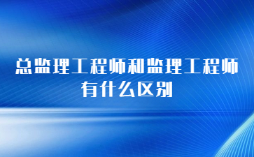 总监理工程师和监理工程师有什么区别