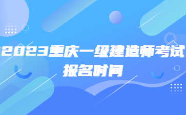 2023年重庆一级建造师考试报名时间