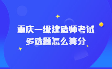 重庆一级建造师考试多选题怎么算分