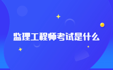 监理工程师考试是什么