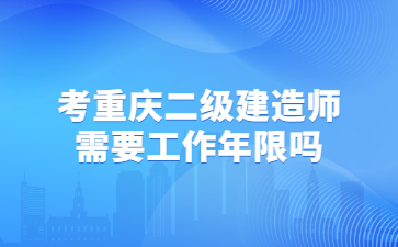 考重庆二级建造师需要工作年限吗