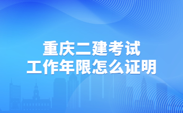 重庆二建考试工作年限怎么证明