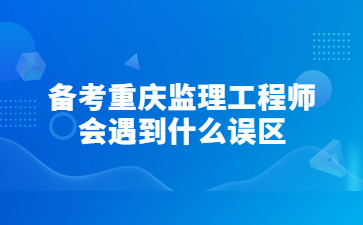 备考重庆监理工程师会遇到什么误区