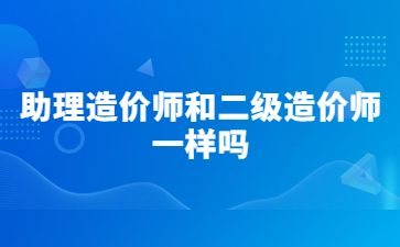 助理造价师和二级造价师一样吗