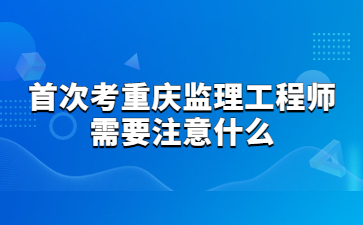 首次考重庆监理工程师需要注意什么