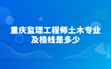 重庆监理工程师土木专业及格线是多少