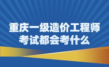 重庆一级造价工程师考试都会考什么