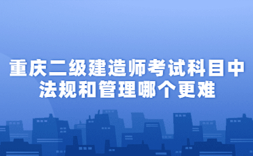 重庆二级建造师考试科目中法规和管理哪个更难