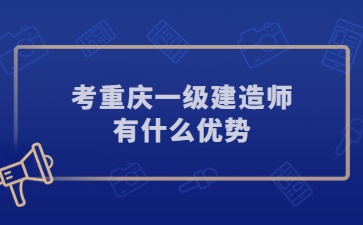 考重庆一级建造师有什么优势