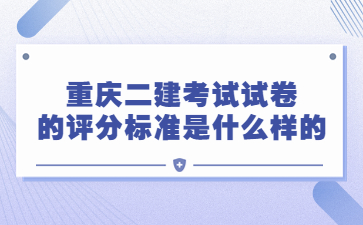 重庆二级建造师考试试卷的评分标准是什么样的