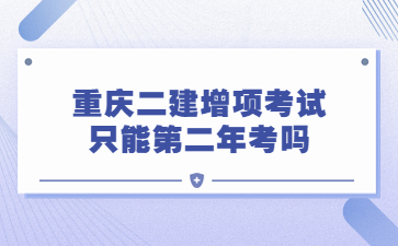 重庆二级建造师增项考试只能第二年考吗