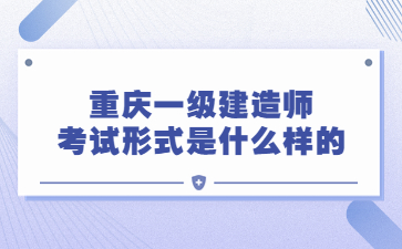 重庆一级建造师考试形式是什么样的