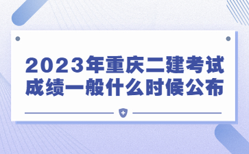 2023年重庆二级建造师考试成绩一般什么时候公布?