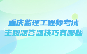 重庆监理工程师考试主观题答题技巧有哪些