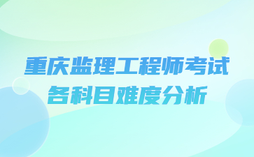 重庆监理工程师考试各科目难度分析