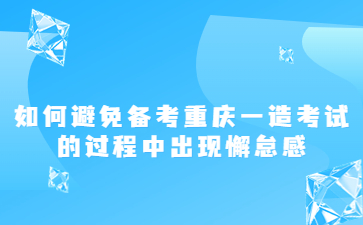 如何避免备考重庆一造考试的过程中出现懈怠感