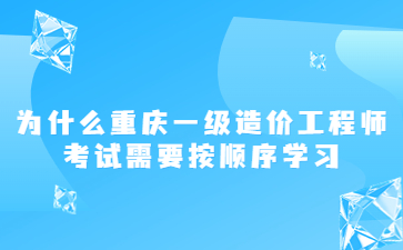 为什么重庆一级造价工程师考试需要按顺序学习