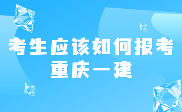 考生应该如何报考重庆一建呢