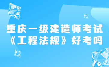 重庆一级建造师考试《建设工程法规及相关知识》好考吗