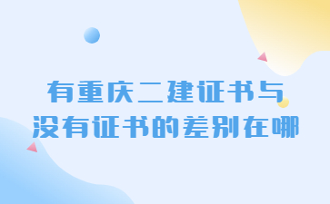 有重庆二级建造师证书与没有证书的差别在哪