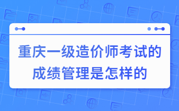 重庆一级造价师考试的成绩管理是怎样的