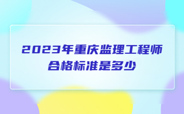 2023年重庆监理工程师合格标准是多少