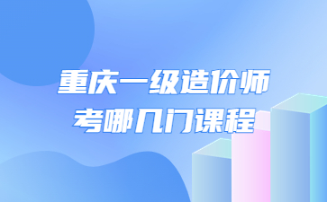 重庆一级造价师考哪几门课程