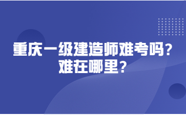 重庆一级建造师难考吗?难在哪里?