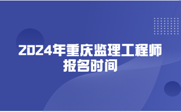 2024年重庆监理工程师报名时间