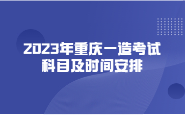 2023年重庆一造考试科目及时间安排