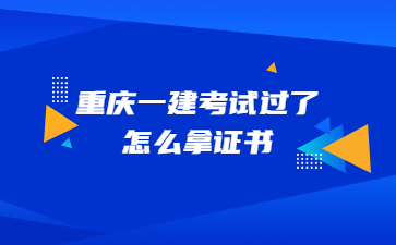 重庆一建考试过了怎么拿证书